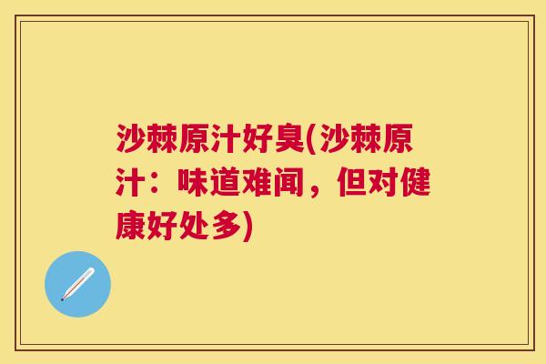 沙棘原汁好臭(沙棘原汁：味道难闻，但对健康好处多)