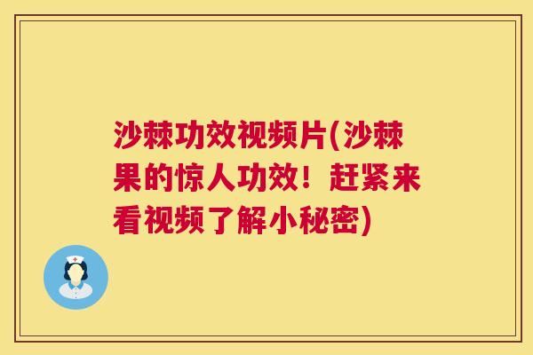 沙棘功效视频片(沙棘果的惊人功效！赶紧来看视频了解小秘密)