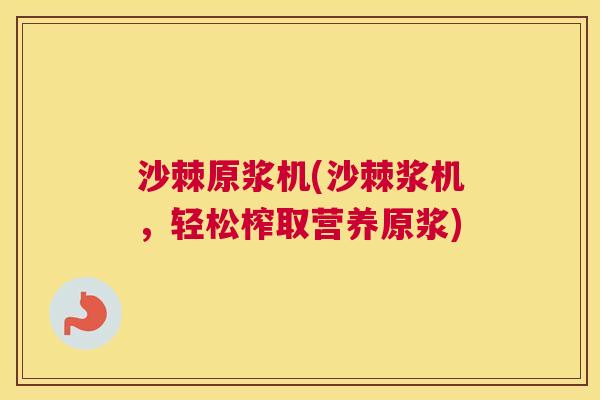 沙棘原浆机(沙棘浆机，轻松榨取营养原浆)