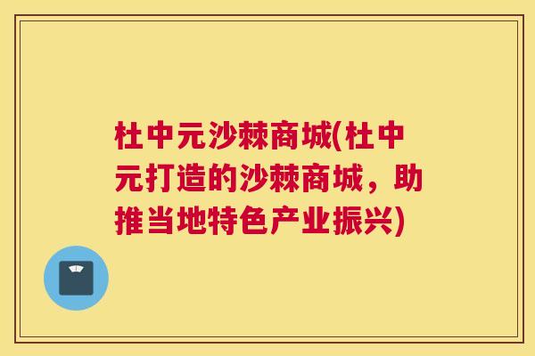 杜中元沙棘商城(杜中元打造的沙棘商城，助推当地特色产业振兴)
