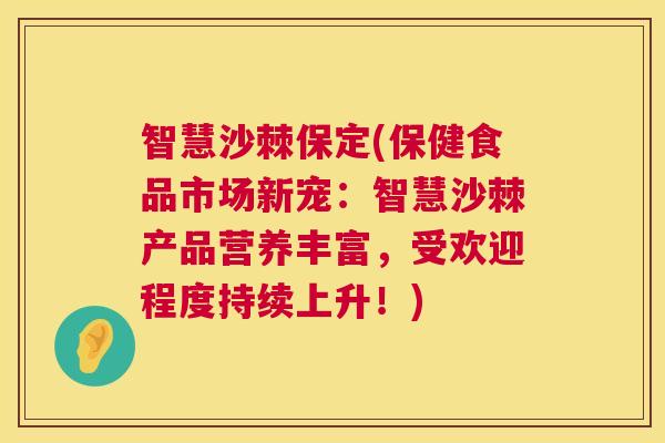 智慧沙棘保定(保健食品市场新宠：智慧沙棘产品营养丰富，受欢迎程度持续上升！)
