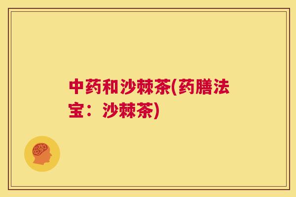 中药和沙棘茶(药膳法宝：沙棘茶)