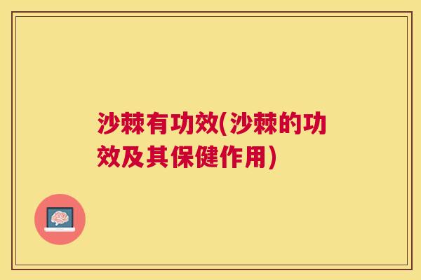 沙棘有功效(沙棘的功效及其保健作用)