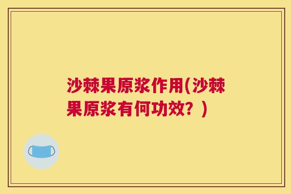 沙棘果原浆作用(沙棘果原浆有何功效？)