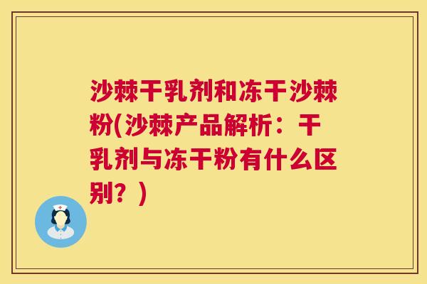 沙棘干乳剂和冻干沙棘粉(沙棘产品解析：干乳剂与冻干粉有什么区别？)