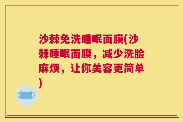 沙棘免洗睡眠面膜(沙棘睡眠面膜，减少洗脸麻烦，让你美容更简单)