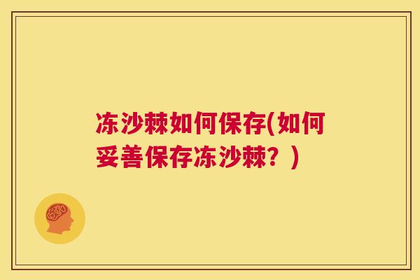 冻沙棘如何保存(如何妥善保存冻沙棘？)