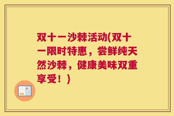双十一沙棘活动(双十一限时特惠，尝鲜纯天然沙棘，健康美味双重享受！)