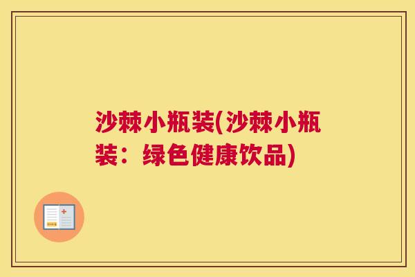 沙棘小瓶装(沙棘小瓶装：绿色健康饮品)