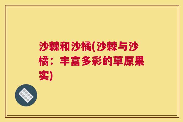 沙棘和沙橘(沙棘与沙橘：丰富多彩的草原果实)