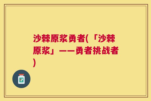 沙棘原浆勇者(「沙棘原浆」——勇者挑战者)