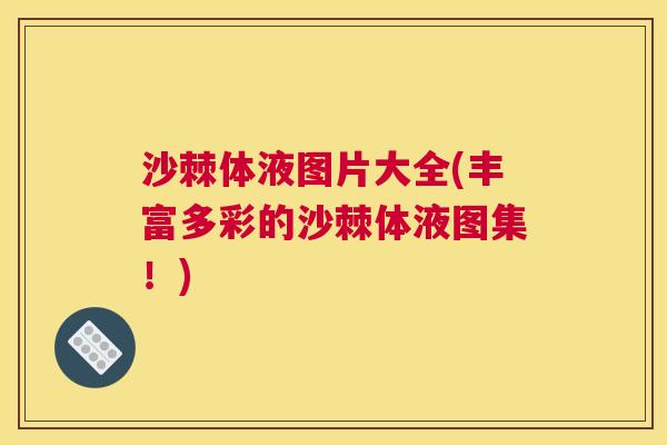 沙棘体液图片大全(丰富多彩的沙棘体液图集！)