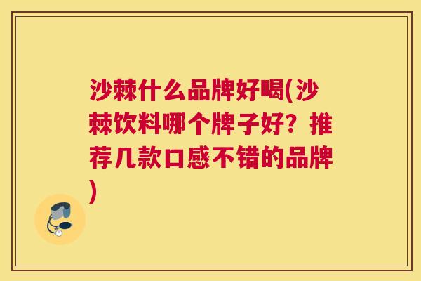 沙棘什么品牌好喝(沙棘饮料哪个牌子好？推荐几款口感不错的品牌)