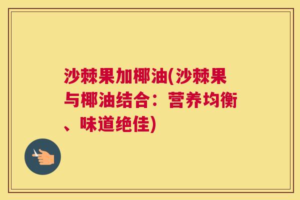 沙棘果加椰油(沙棘果与椰油结合：营养均衡、味道绝佳)