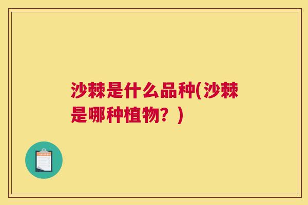 沙棘是什么品种(沙棘是哪种植物？)