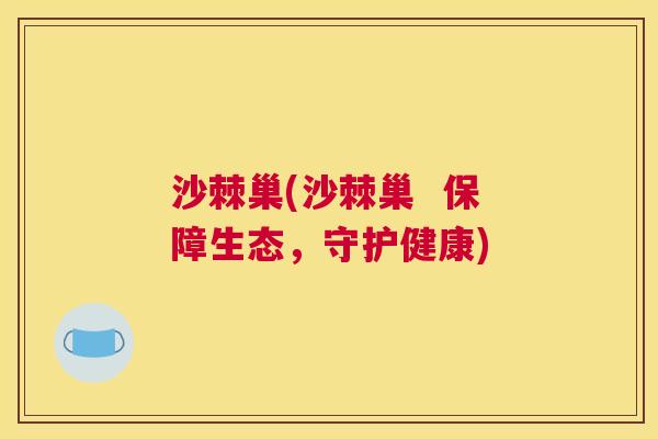 沙棘巢(沙棘巢  保障生态，守护健康)