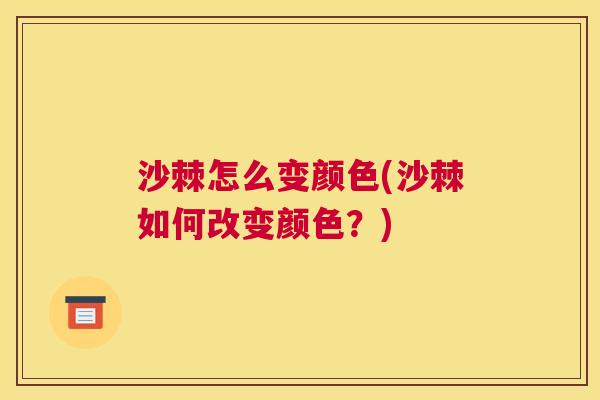 沙棘怎么变颜色(沙棘如何改变颜色？)