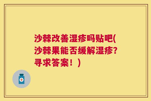 沙棘改善湿疹吗贴吧(沙棘果能否缓解湿疹？寻求答案！)