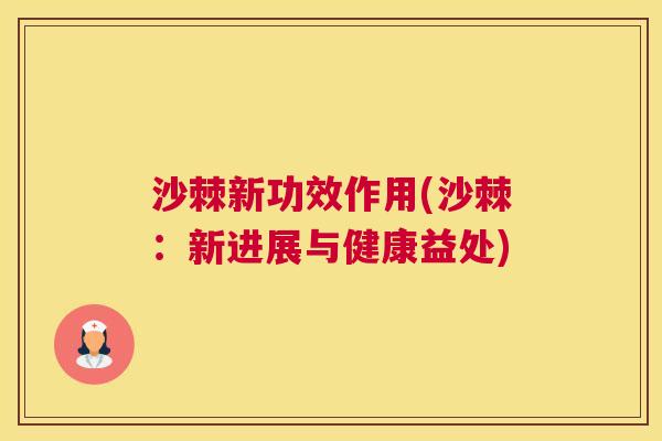 沙棘新功效作用(沙棘：新进展与健康益处)