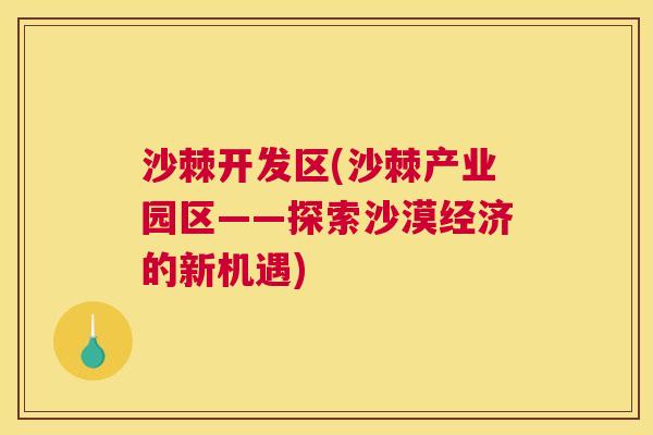 沙棘开发区(沙棘产业园区——探索沙漠经济的新机遇)