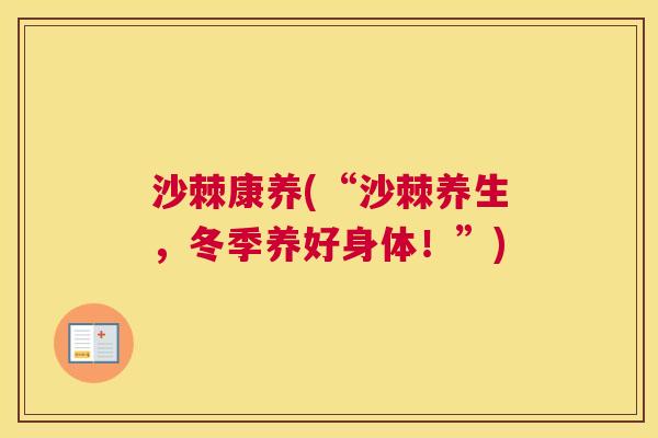 沙棘康养(“沙棘养生，冬季养好身体！”)