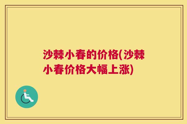 沙棘小春的价格(沙棘小春价格大幅上涨) 沙棘小春的价格(沙棘小春价格大幅上涨)