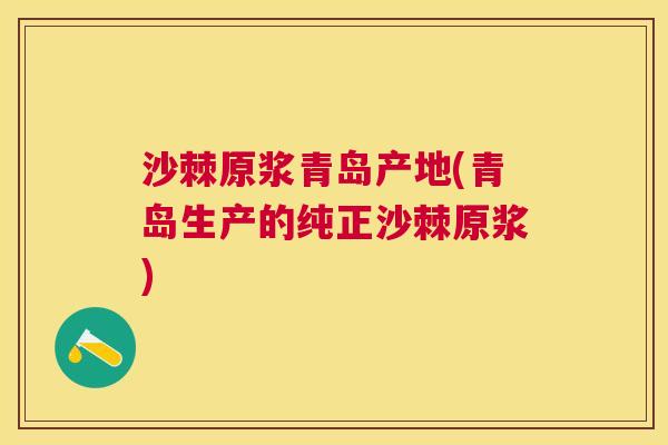 沙棘原浆青岛产地(青岛生产的纯正沙棘原浆)