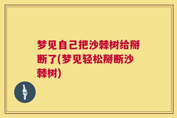 梦见自己把沙棘树给掰断了(梦见轻松掰断沙棘树)