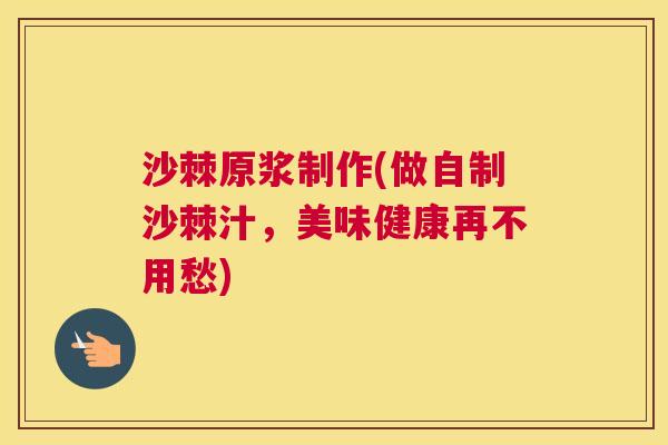 沙棘原浆制作(做自制沙棘汁，美味健康再不用愁)