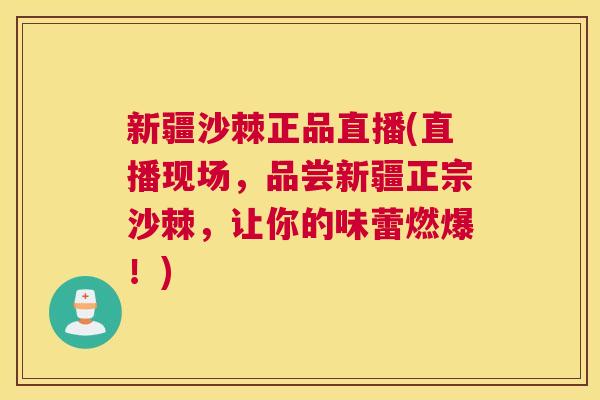 新疆沙棘正品直播(直播现场，品尝新疆正宗沙棘，让你的味蕾燃爆！)