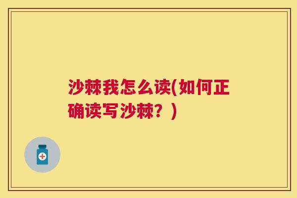 沙棘我怎么读(如何正确读写沙棘？)