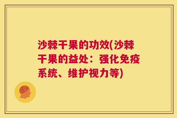 沙棘干果的功效(沙棘干果的益处：强化免疫系统、维护视力等)