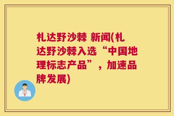 札达野沙棘 新闻(札达野沙棘入选“中国地理标志产品”，加速品牌发展)