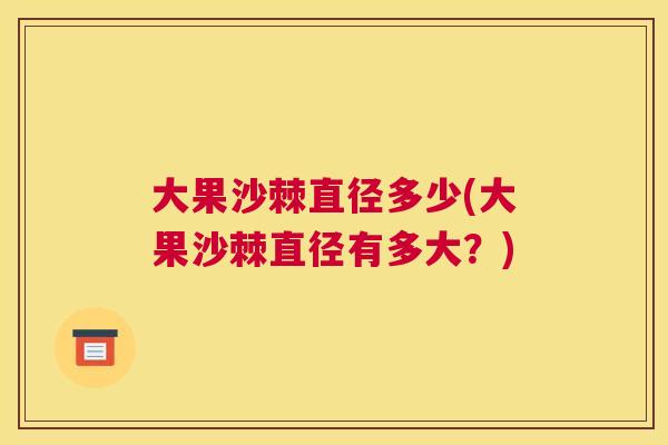 大果沙棘直径多少(大果沙棘直径有多大？)