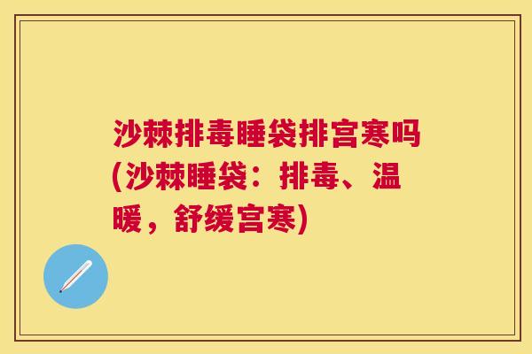沙棘排毒睡袋排宫寒吗(沙棘睡袋：排毒、温暖，舒缓宫寒)