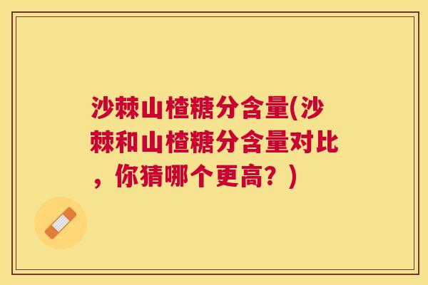 沙棘山楂糖分含量(沙棘和山楂糖分含量对比，你猜哪个更高？)