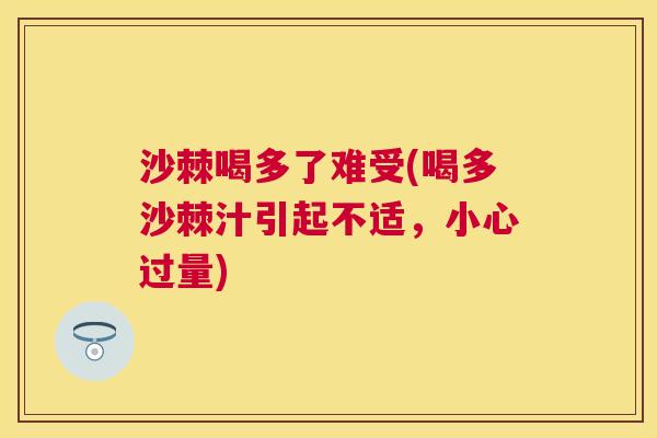 沙棘喝多了难受(喝多沙棘汁引起不适，小心过量)