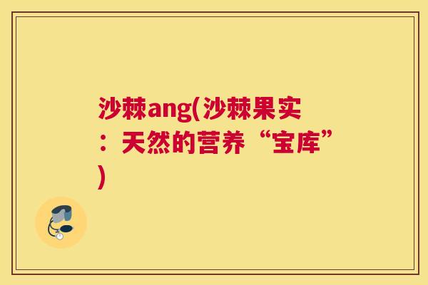 沙棘ang(沙棘果实：天然的营养“宝库”)