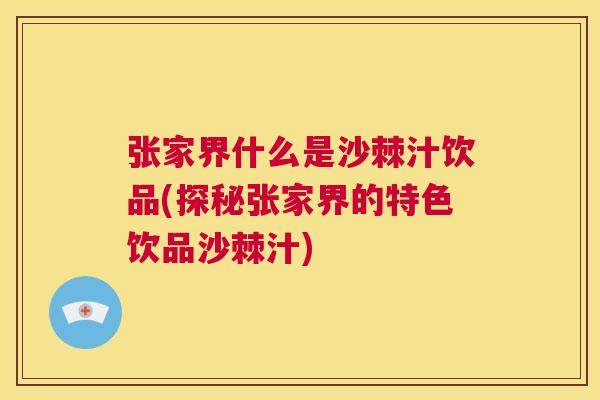 张家界什么是沙棘汁饮品(探秘张家界的特色饮品沙棘汁)
