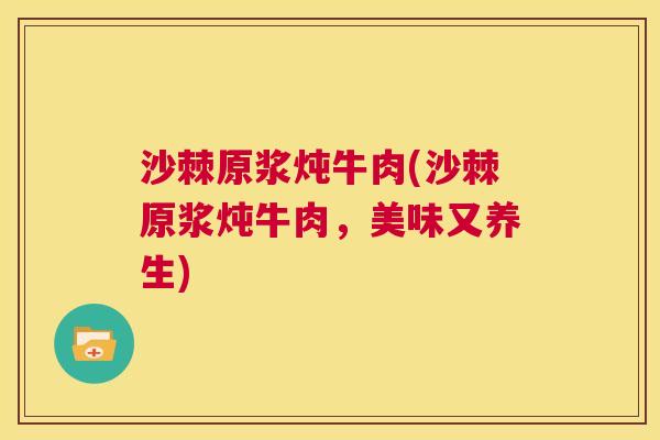 沙棘原浆炖牛肉(沙棘原浆炖牛肉，美味又养生)