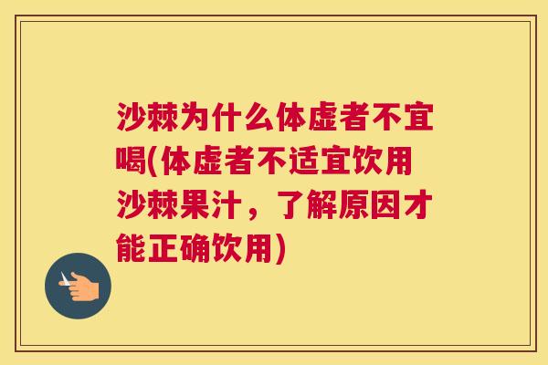 沙棘为什么体虚者不宜喝(体虚者不适宜饮用沙棘果汁，了解原因才能正确饮用)