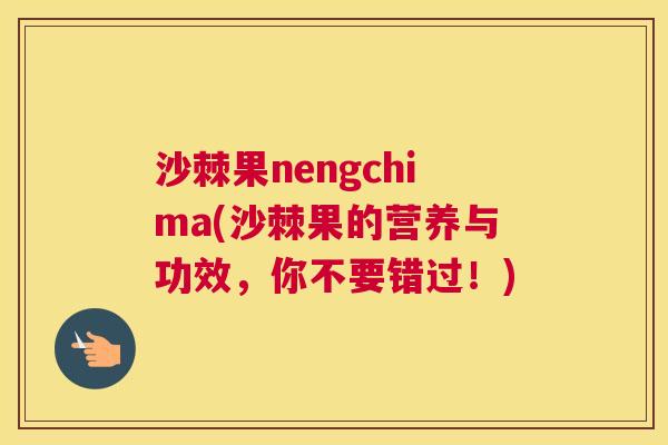 沙棘果nengchima(沙棘果的营养与功效，你不要错过！)