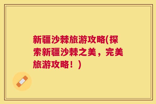 新疆沙棘旅游攻略(探索新疆沙棘之美，完美旅游攻略！)