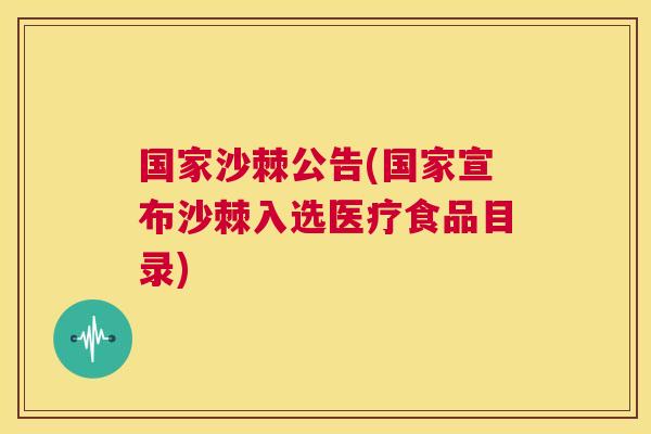 国家沙棘公告(国家宣布沙棘入选医疗食品目录)