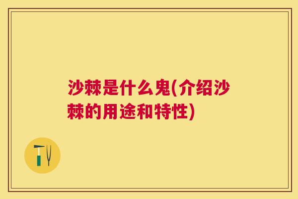 沙棘是什么鬼(介绍沙棘的用途和特性)