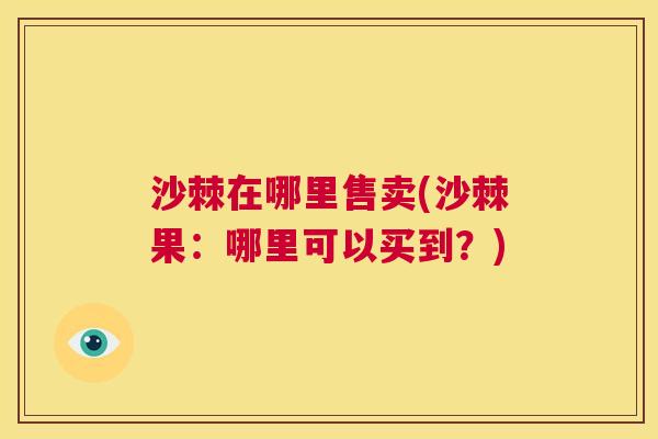 沙棘在哪里售卖(沙棘果：哪里可以买到？)