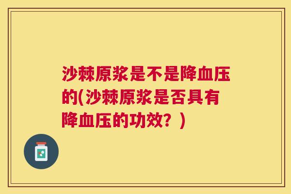沙棘原浆是不是降血压的(沙棘原浆是否具有降血压的功效？)