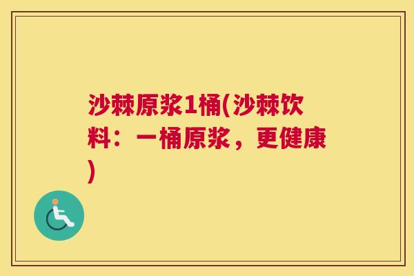 沙棘原浆1桶(沙棘饮料：一桶原浆，更健康)
