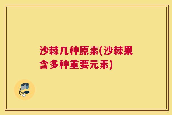 沙棘几种原素(沙棘果含多种重要元素)