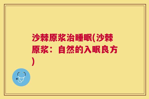沙棘原浆治睡眠(沙棘原浆：自然的入眠良方)